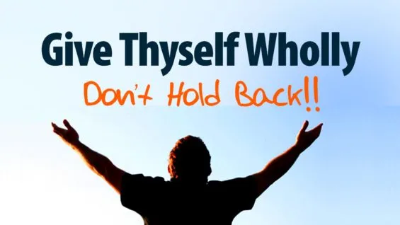Give Thyself Wholly: Don’t Hold Back