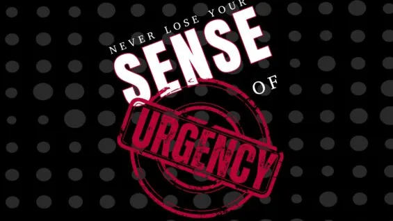 Never Lose Your Sense Of Urgency